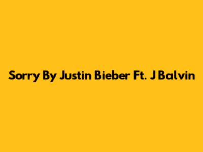 Sorry By Justin Bieber Ft. J Balvin