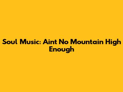 Soul Music: Ain't No Mountain High Enough