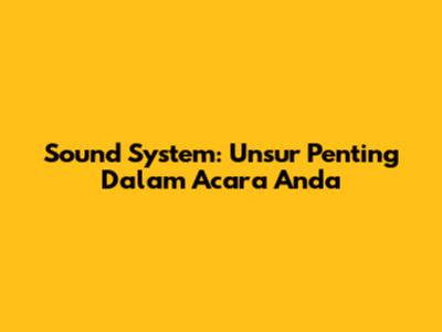 Sound System: Unsur Penting Dalam Acara Anda