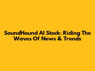 SoundHound AI Stock: Riding The Waves Of News & Trends