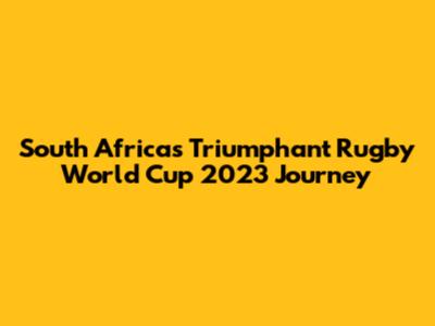 South Africa's Triumphant Rugby World Cup 2023 Journey