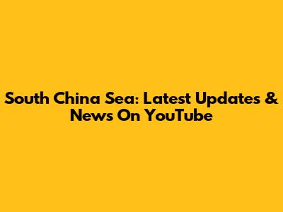 South China Sea: Latest Updates & News On YouTube