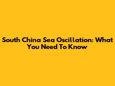 South China Sea Oscillation: What You Need To Know