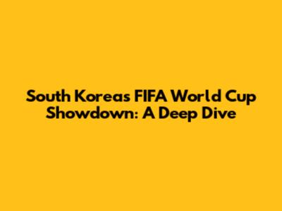 South Korea's FIFA World Cup Showdown: A Deep Dive