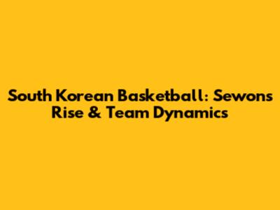 South Korean Basketball: Sewon's Rise & Team Dynamics