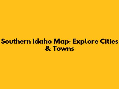 Southern Idaho Map: Explore Cities & Towns