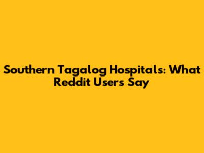 Southern Tagalog Hospitals: What Reddit Users Say
