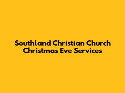 Southland Christian Church Christmas Eve Services