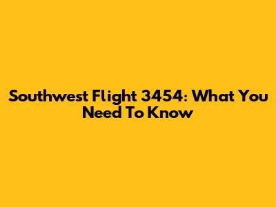 Southwest Flight 3454: What You Need To Know