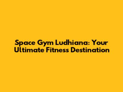 Space Gym Ludhiana: Your Ultimate Fitness Destination