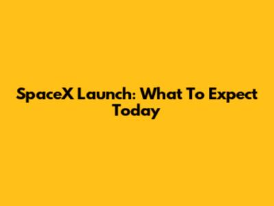 SpaceX Launch: What To Expect Today