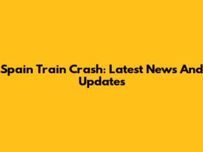 Spain Train Crash: Latest News And Updates