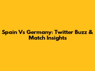 Spain Vs Germany: Twitter Buzz & Match Insights