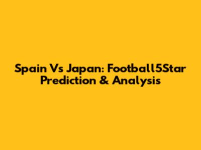 Spain Vs Japan: Football5Star Prediction & Analysis