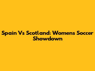 Spain Vs Scotland: Women's Soccer Showdown