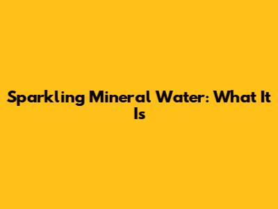 Sparkling Mineral Water: What It Is