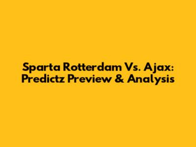 Sparta Rotterdam Vs. Ajax: Predictz Preview & Analysis