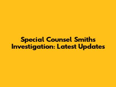 Special Counsel Smith's Investigation: Latest Updates