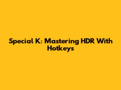 Special K: Mastering HDR With Hotkeys