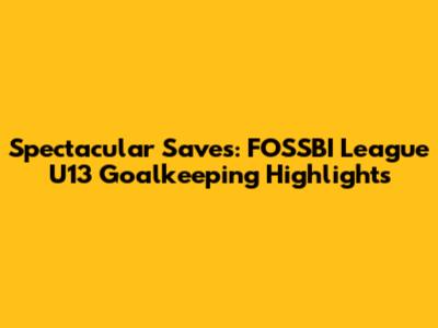 Spectacular Saves: FOSSBI League U13 Goalkeeping Highlights