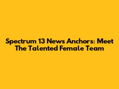 Spectrum 13 News Anchors: Meet The Talented Female Team