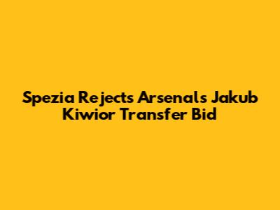 Spezia Rejects Arsenal's Jakub Kiwior Transfer Bid