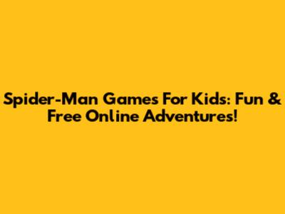 Spider-Man Games For Kids: Fun & Free Online Adventures!