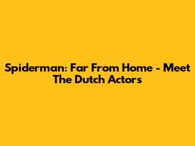 Spiderman: Far From Home - Meet The Dutch Actors