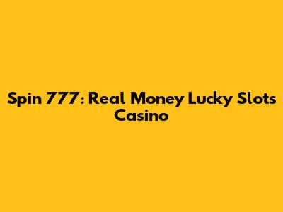 Spin 777: Real Money Lucky Slots Casino