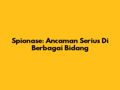 Spionase: Ancaman Serius Di Berbagai Bidang