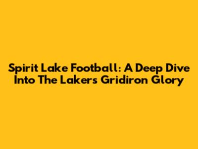 Spirit Lake Football: A Deep Dive Into The Lakers' Gridiron Glory