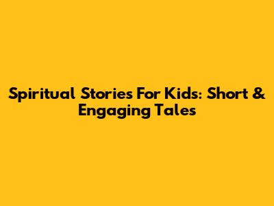 Spiritual Stories For Kids: Short & Engaging Tales