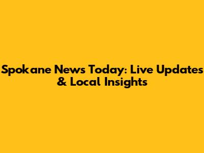 Spokane News Today: Live Updates & Local Insights