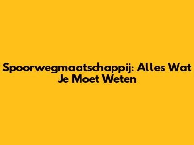 Spoorwegmaatschappij: Alles Wat Je Moet Weten