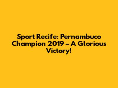 Sport Recife: Pernambuco Champion 2019 – A Glorious Victory!