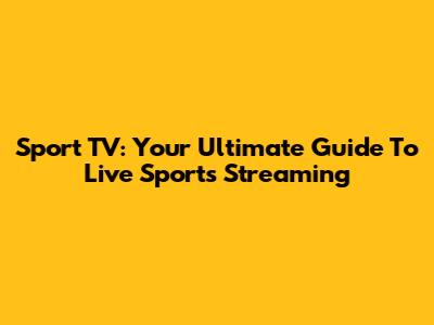 Sport TV: Your Ultimate Guide To Live Sports Streaming