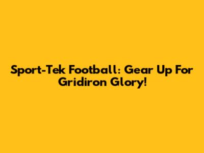 Sport-Tek Football: Gear Up For Gridiron Glory!