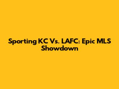 Sporting KC Vs. LAFC: Epic MLS Showdown