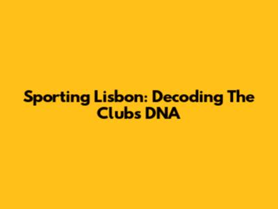 Sporting Lisbon: Decoding The Club's DNA