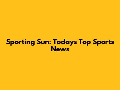 Sporting Sun: Today's Top Sports News