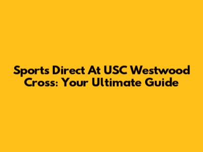 Sports Direct At USC Westwood Cross: Your Ultimate Guide