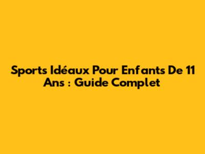 Sports Idéaux Pour Enfants De 11 Ans : Guide Complet