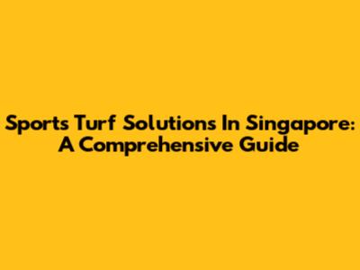 Sports Turf Solutions In Singapore: A Comprehensive Guide