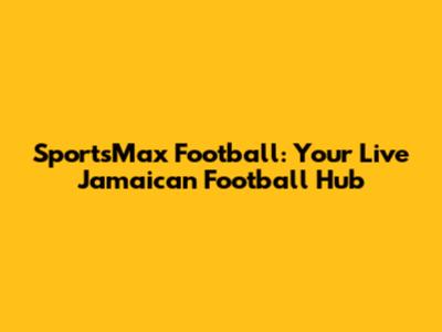 SportsMax Football: Your Live Jamaican Football Hub