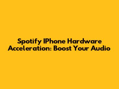 Spotify IPhone Hardware Acceleration: Boost Your Audio