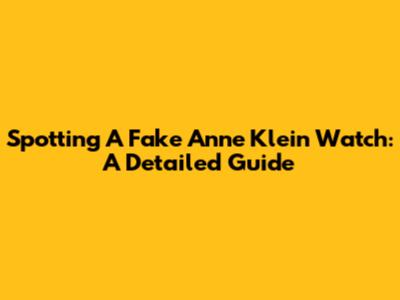 Spotting A Fake Anne Klein Watch: A Detailed Guide