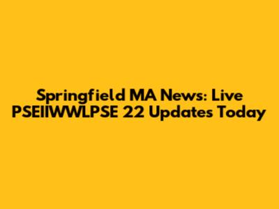 Springfield MA News: Live PSEIIWWLPSE 22 Updates Today
