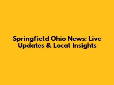 Springfield Ohio News: Live Updates & Local Insights