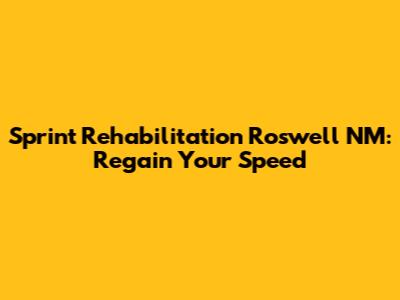 Sprint Rehabilitation Roswell NM: Regain Your Speed
