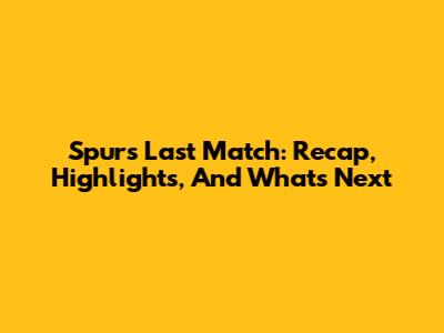 Spurs' Last Match: Recap, Highlights, And What's Next